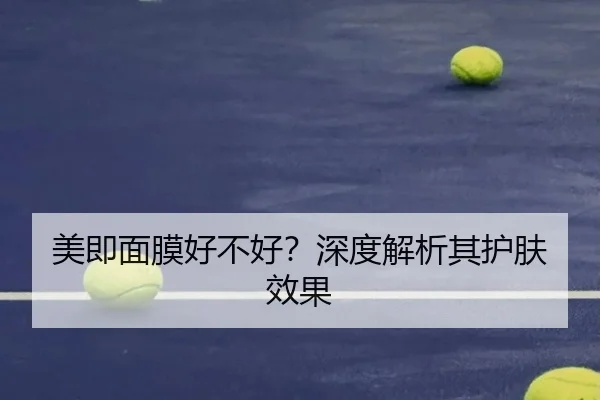 美即面膜好不好？深度解析其护肤效果