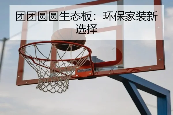 团团圆圆生态板：环保家装新选择