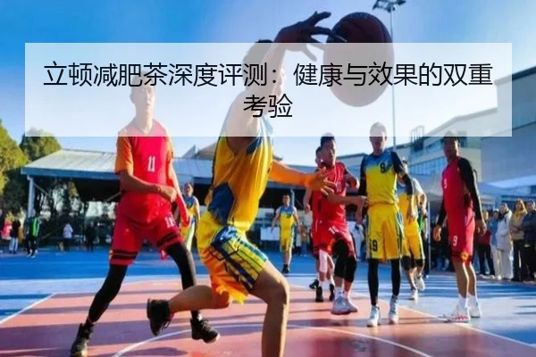 立顿减肥茶深度评测：健康与效果的双重考验（leyu）