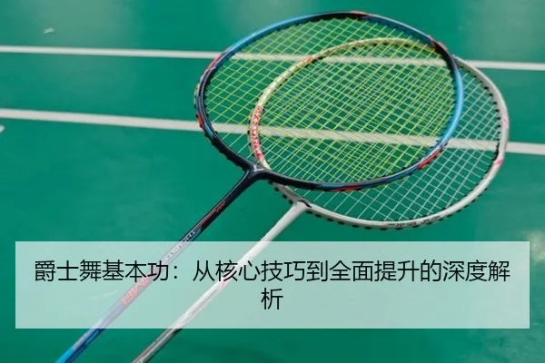 爵士舞基本功：从核心技巧到全面提升的深度解析（leyu）