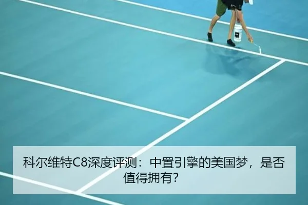 科尔维特C8深度评测：中置引擎的美国梦，是否值得拥有？（leyu）