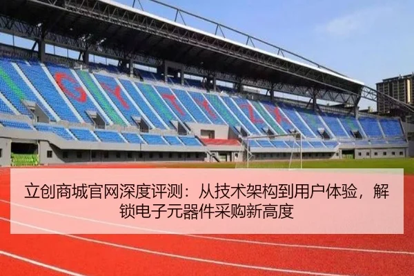 立创商城官网深度评测：从技术架构到用户体验，解锁电子元器件采购新高度（leyu）