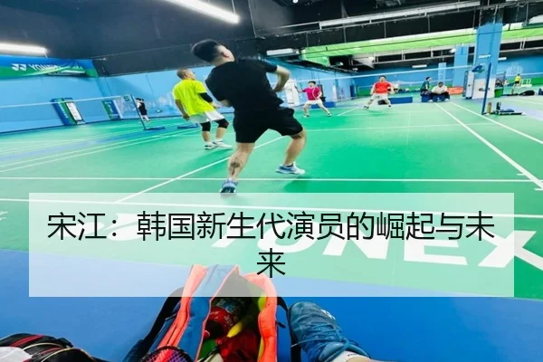 宋江：韩国新生代演员的崛起与未来（leyu）