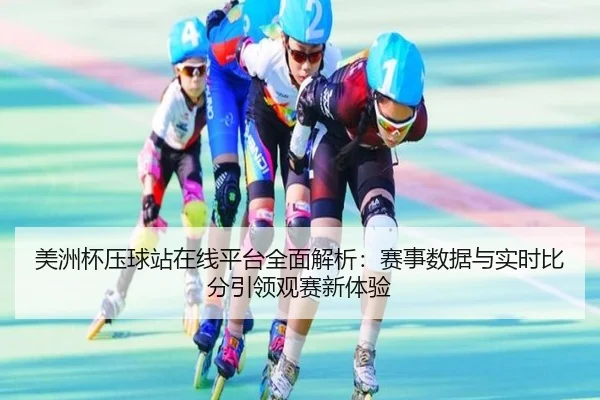 美洲杯压球站在线平台全面解析：赛事数据与实时比分引领观赛新体验（leyu）