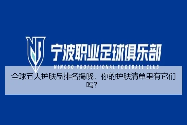 全球五大护肤品排名揭晓，你的护肤清单里有它们吗？